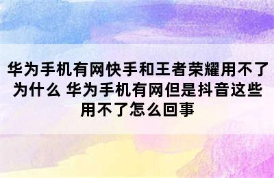 华为手机有网快手和王者荣耀用不了为什么 华为手机有网但是抖音这些用不了怎么回事